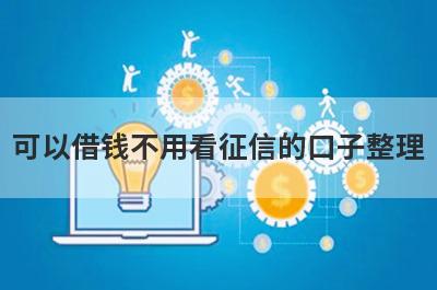 可以借钱不用看征信的口子整理
