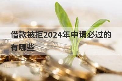 借款被拒2024年申请必过的有哪些？整理5个借钱被拒必过app