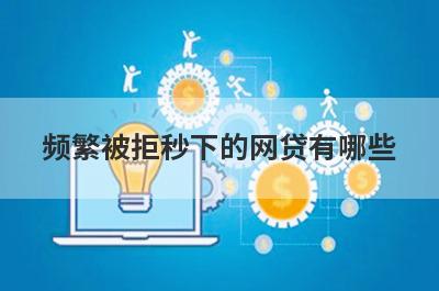 频繁被拒秒下的网贷有哪些？盘点5个逾期中也能下款的网贷