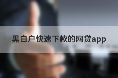黑白户快速下款的网贷app，汇总五个小额贷款平台