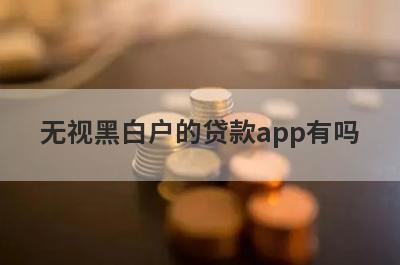 无视黑白户的贷款app有吗？这5个平台门槛极低
