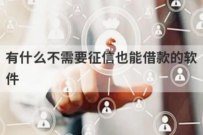 有什么不需要征信也能借款的软件？这些都比较不错