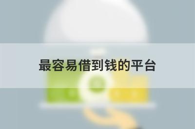 最容易借到钱的平台，挑选5个最容易借到钱的平台，总有一个适合你！