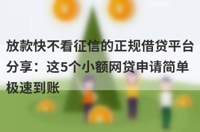 放款快不看征信的正规借贷平台分享：这5个小额网贷申请简单极速到账！
