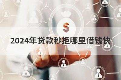 2024年贷款秒拒哪里借钱快