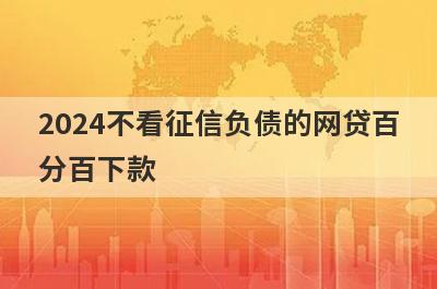 2024不看征信负债的网贷百分百下款，征信烂了审核必过的贷款