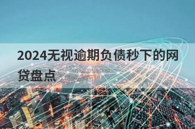 2024无视逾期负债秒下的网贷盘点，多家小额贷款平台都是近期好下款的