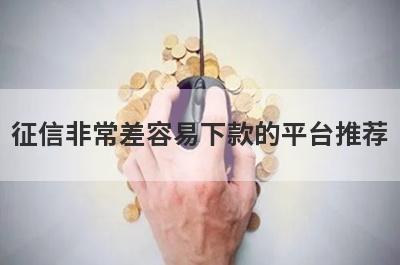 征信非常差容易下款的平台推荐，整理5个征信非常差必下款的app