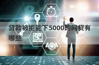 贷款被拒能下5000的网贷有
哪些
