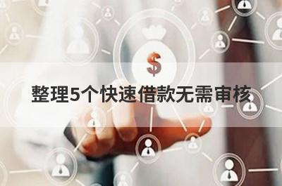 整理5个快速借款无需审核，需要的可以试试，总有一个适合你！