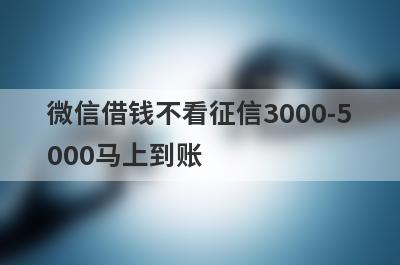 微信借钱不看征信3000-5000马上到账（黑户借50000不看征信秒下款）