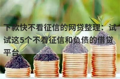 下款快不看征信的网贷整理：试试这5个不看征信和负债的借贷平台