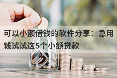 可以小额借钱的软件分享：急用钱试试这5个小额贷款！