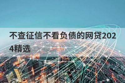 不查征信不看负债的网贷2024精选 这5个口子2月很好下