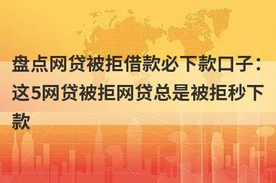盘点网贷被拒借款必下款口子：这5网贷被拒网贷总是被拒秒下款