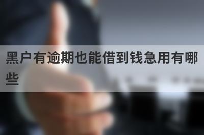 黑户有逾期也能借到钱急用有哪些？推荐5个借款秒到账口子