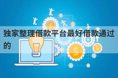 独家整理借款平台最好借款通过的，这5个网贷口子更好下款，秒到账！