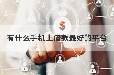 有什么手机上借款最好的平台？这些都比较不错