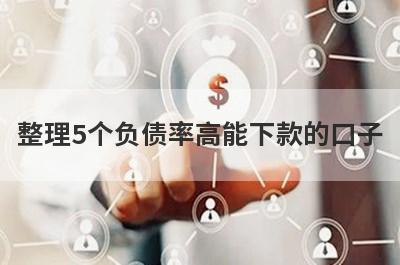整理5个负债率高能下款的口子，需要的可以试试