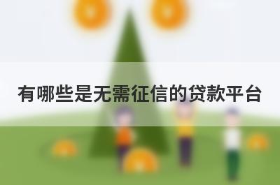 有哪些是无需征信的贷款平台 这几个无需征信的贷款平台当天放款