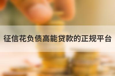 征信花负债高能贷款的正规平台 独家盘点容易通过下款的网贷