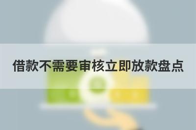 借款不需要审核立即放款盘点，这几个借款不需要审核立即放款借钱容易下款，到账快！
