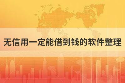无信用一定能借到钱的软件整理，这些无信用一定能借到钱的软件都很不错
