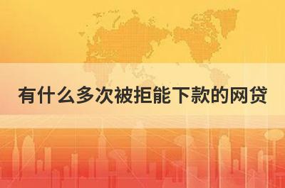 有什么多次被拒能下款的网贷？这几个都可以了解