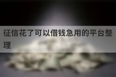 征信花了可以借钱急用的平台整理，分享5个2024年不看征信好下款的网贷
