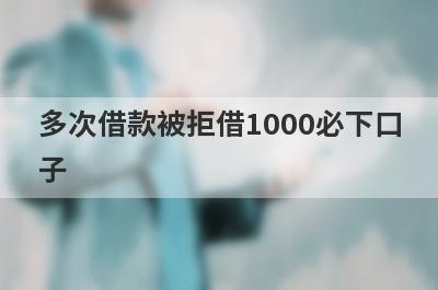 多次借款被拒借1000必下口子，这5个多次借款被拒马上到账
