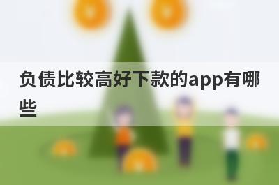 负债比较高好下款的app有哪些？精选负债率比较高审核必过的贷款app