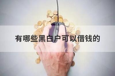 有哪些黑白户可以借钱的？精选5个不管黑户能下款的平台