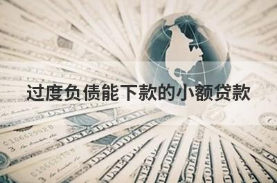 过度负债能下款的小额贷款，这几个贷款平台负债率很高也能下款