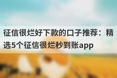 征信很烂好下款的口子推荐：精
选5个征信很烂秒到账app
