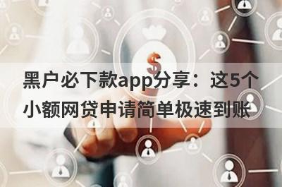 黑户必下款app分享：这5个
小额网贷申请简单极速到账
