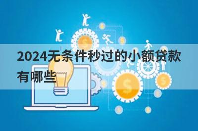 2024无条件秒过的小额贷款有哪些？这些平台可以试试