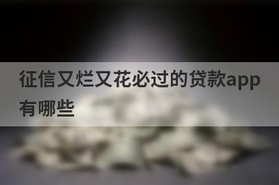 征信又烂又花必过的贷款app有哪些？独家盘点5个不看征信和负债的贷款
