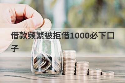 借款频繁被拒借1000必下口
子

