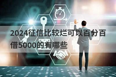 2024征信比较烂可以百分百
借5000的有哪些
