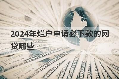 2024年烂户申请必下款的网贷哪些？这几个烂户也能马上到账