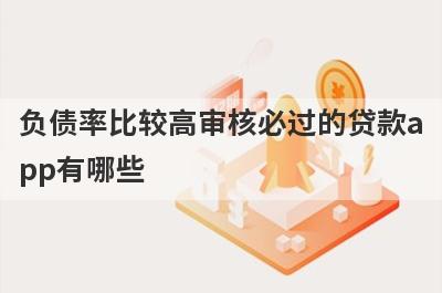 负债率比较高审核必过的贷款app有哪些？这5个近期负债高审核必过