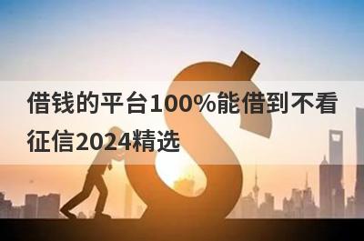 借钱的平台100%能借到不看征信2024精选 这些口子app2月人人能借钱