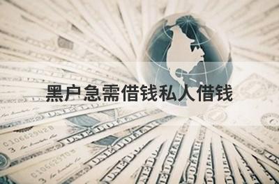黑户急需借钱私人借钱 独家盘点不用审核直接放款1000