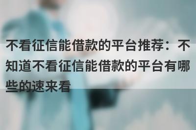不看征信能借款的平台推荐：不知道不看征信能借款的平台有哪些的速来看！