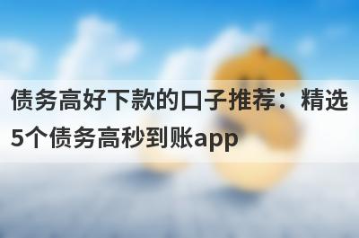 债务高好下款的口子推荐：精选5个债务高秒到账app