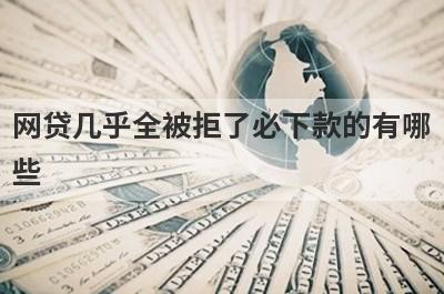 网贷几乎全被拒了必下款的有哪些？小编整理了5个好多平台被拒必过贷款