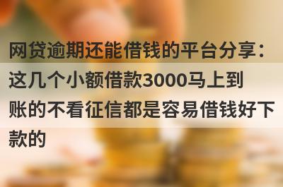 网贷逾期还能借钱的平台分享：这几个小额借款3000马上到账的不看征信都是容易借钱好下款的