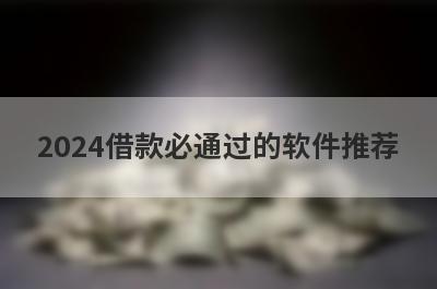 2024借款必通过的软件推荐，这些好申请并马上到账