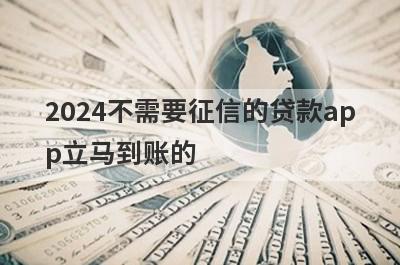 2024不需要征信的贷款app立马到账的 盘点5个有车就能贷款的app不看征信