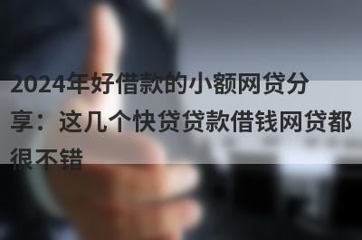 2024年好借款的小额网贷分
享：这几个快贷贷款借钱网贷都
很不错
